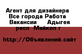 Агент для дизайнера - Все города Работа » Вакансии   . Адыгея респ.,Майкоп г.